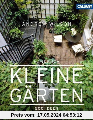 Handbuch Kleine Gärten: 500 Ideen für jeden Gartentyp und jedes Budget